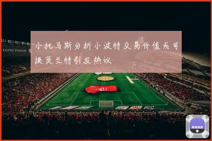 小托马斯分析小波特交易价值或可换莫兰特引发热议