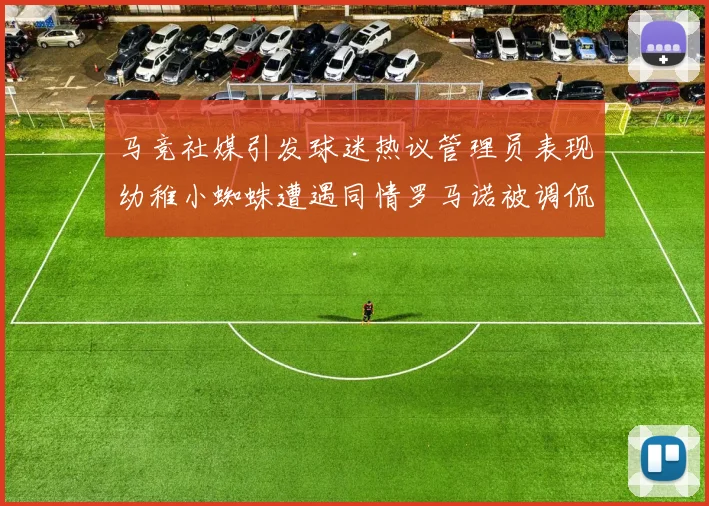 马竞社媒引发球迷热议管理员表现幼稚小蜘蛛遭遇同情罗马诺被调侃