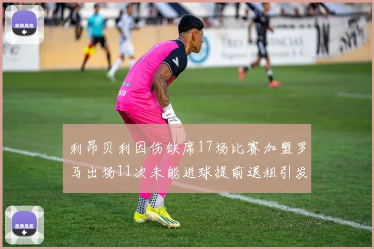 利昂贝利因伤缺席17场比赛加盟罗马出场11次未能进球提前退租引发关注