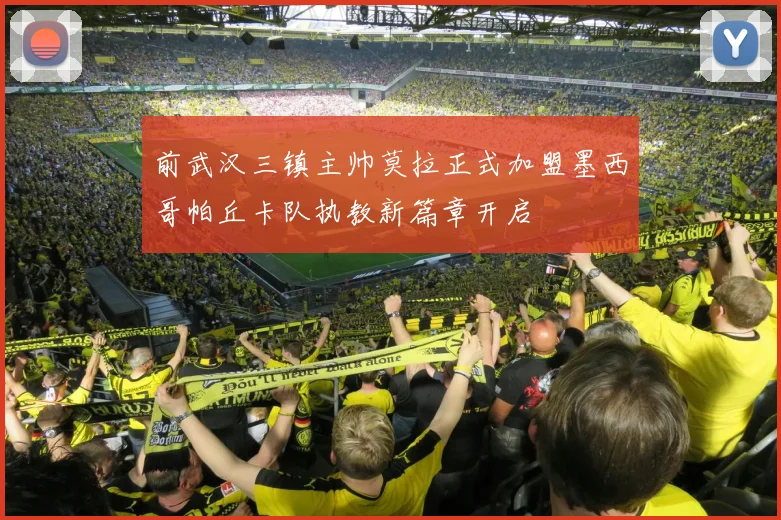 前武汉三镇主帅莫拉正式加盟墨西哥帕丘卡队执教新篇章开启
