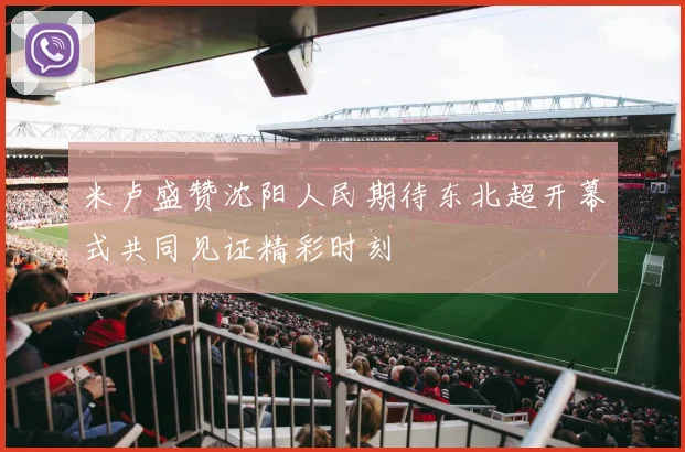 米卢盛赞沈阳人民期待东北超开幕式共同见证精彩时刻