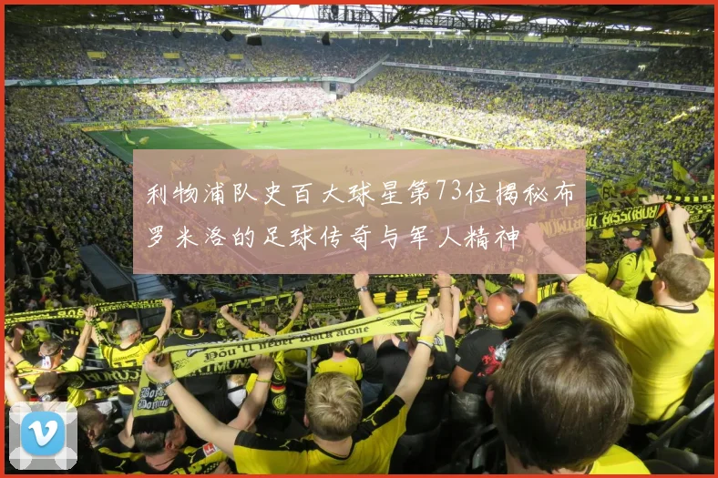 利物浦队史百大球星第73位揭秘布罗米洛的足球传奇与军人精神