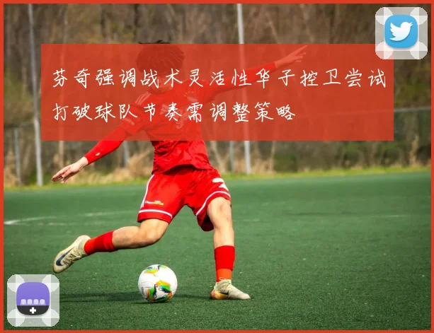 芬奇强调战术灵活性华子控卫尝试打破球队节奏需调整策略
