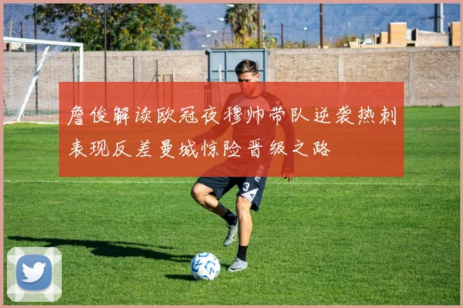 詹俊解读欧冠夜穆帅带队逆袭热刺表现反差曼城惊险晋级之路