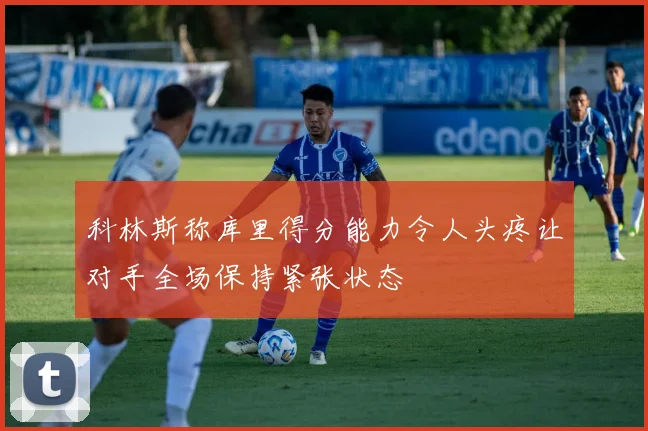 科林斯称库里得分能力令人头疼让对手全场保持紧张状态