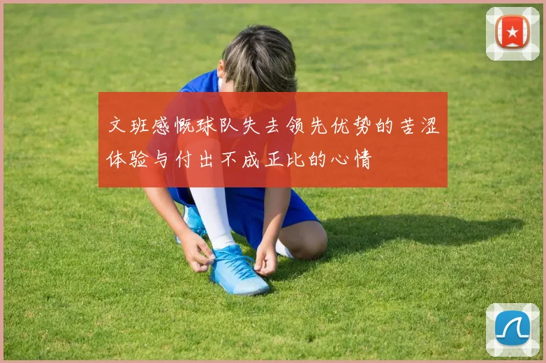 文班感慨球队失去领先优势的苦涩体验与付出不成正比的心情