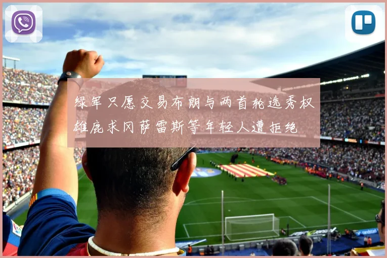 绿军只愿交易布朗与两首轮选秀权雄鹿求冈萨雷斯等年轻人遭拒绝